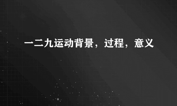 一二九运动背景，过程，意义