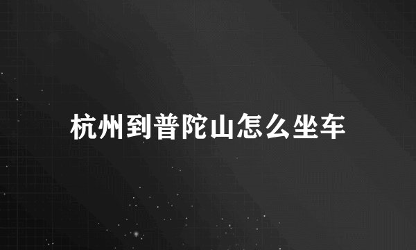 杭州到普陀山怎么坐车