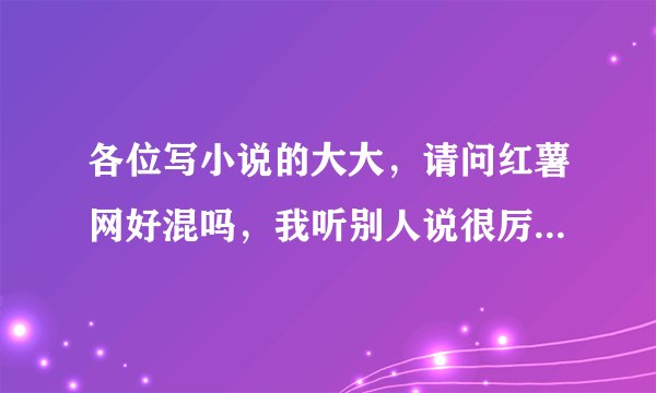各位写小说的大大，请问红薯网好混吗，我听别人说很厉害，不知道适不适合新人混啊