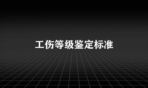 工伤等级鉴定标准