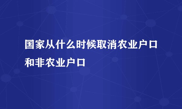 国家从什么时候取消农业户口和非农业户口
