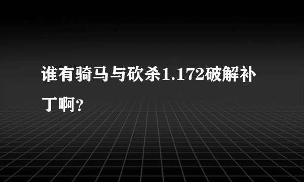 谁有骑马与砍杀1.172破解补丁啊？