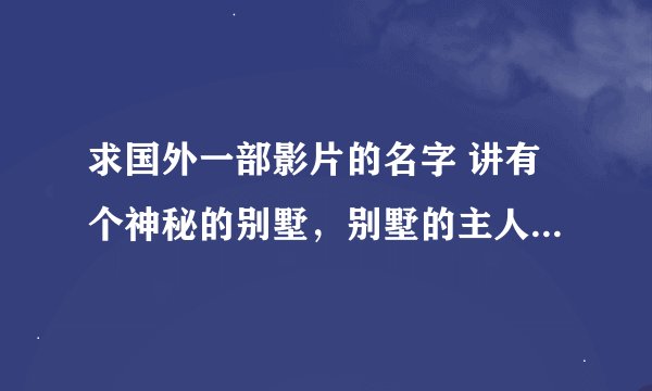 求国外一部影片的名字 讲有个神秘的别墅，别墅的主人每天会开派对，