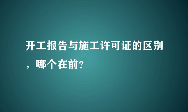 开工报告与施工许可证的区别，哪个在前？