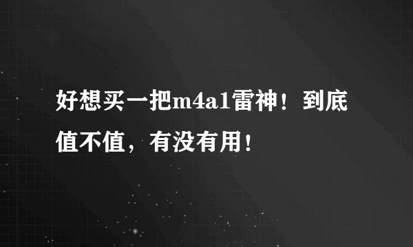 好想买一把m4a1雷神！到底值不值，有没有用！