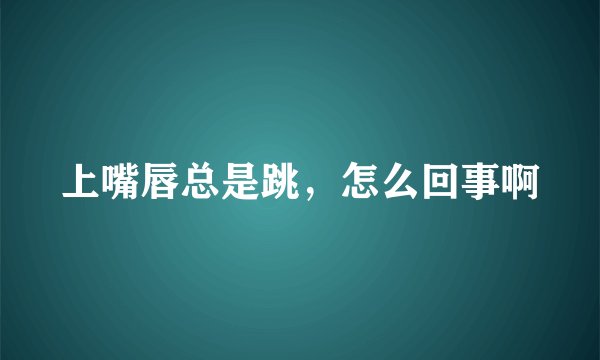上嘴唇总是跳，怎么回事啊