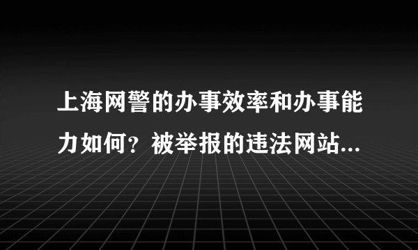 上海网警的办事效率和办事能力如何？被举报的违法网站和QQ是否能得到尽快处理？