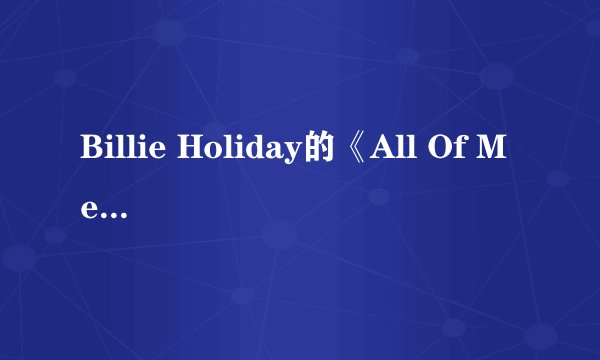 Billie Holiday的《All Of Me》 歌词