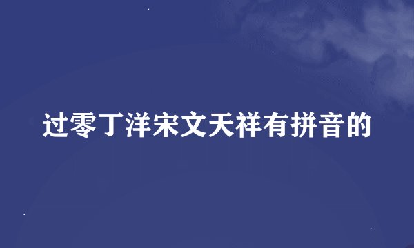 过零丁洋宋文天祥有拼音的
