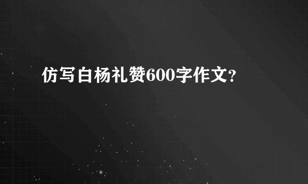 仿写白杨礼赞600字作文？