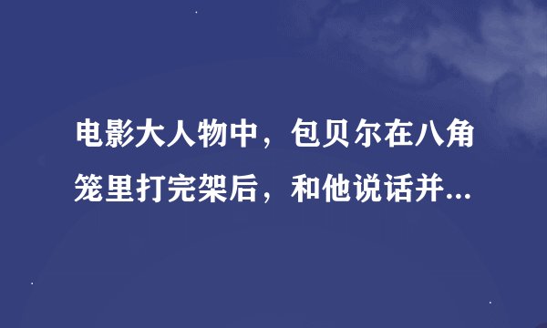 电影大人物中，包贝尔在八角笼里打完架后，和他说话并被抓住的女经理真实名字叫什么