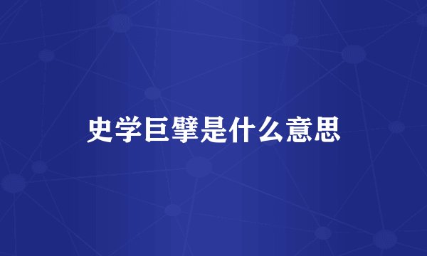 史学巨擘是什么意思