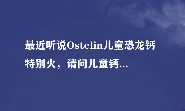 最近听说Ostelin儿童恐龙钙特别火，请问儿童钙哪个牌子好？