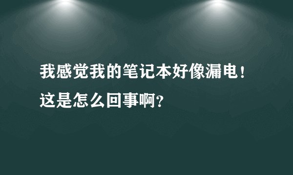 我感觉我的笔记本好像漏电！这是怎么回事啊？