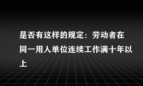 是否有这样的规定：劳动者在同一用人单位连续工作满十年以上