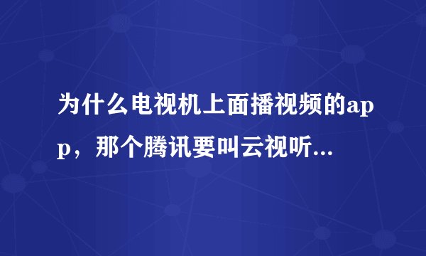 为什么电视机上面播视频的app，那个腾讯要叫云视听极光，优酷要叫cibn酷喵，爱奇艺要叫银河奇异果