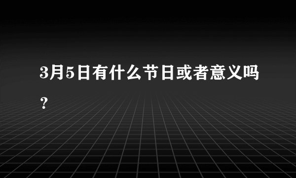 3月5日有什么节日或者意义吗？