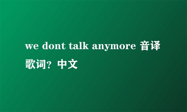 we dont talk anymore 音译歌词？中文