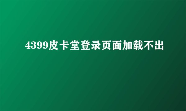 4399皮卡堂登录页面加载不出