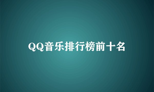 QQ音乐排行榜前十名