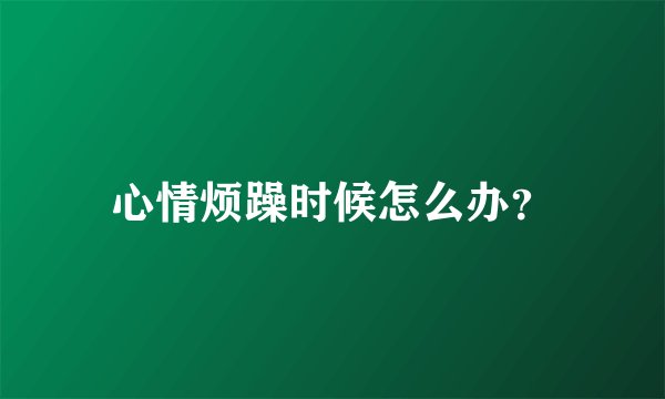 心情烦躁时候怎么办？