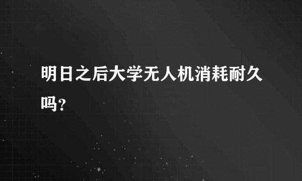 明日之后大学无人机消耗耐久吗？