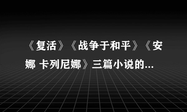 《复活》《战争于和平》《安娜 卡列尼娜》三篇小说的简介``分别50——100字``