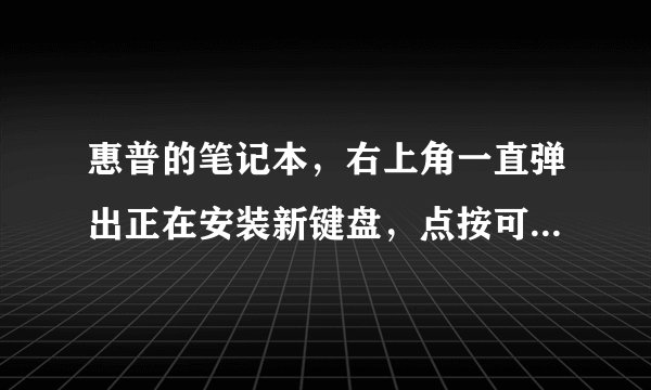 惠普的笔记本，右上角一直弹出正在安装新键盘，点按可选择要使用此键盘执行的操作，怎么解决？好烦啊