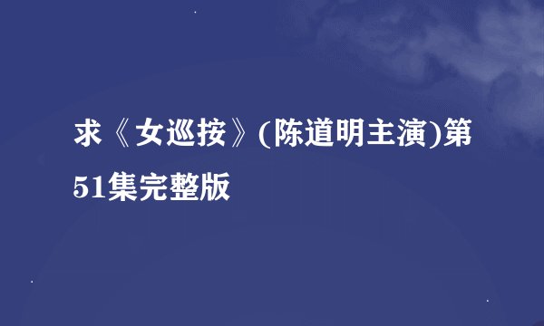 求《女巡按》(陈道明主演)第51集完整版