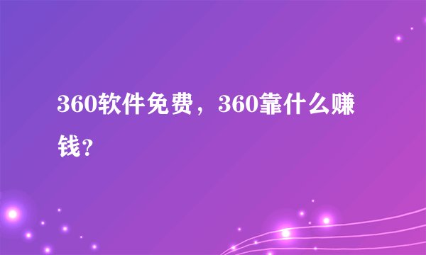 360软件免费，360靠什么赚钱？