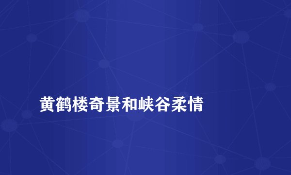 
黄鹤楼奇景和峡谷柔情

