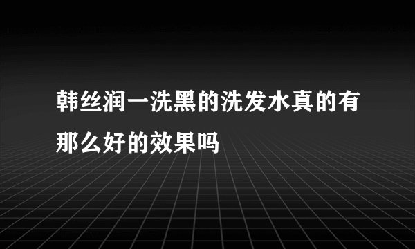 韩丝润一洗黑的洗发水真的有那么好的效果吗