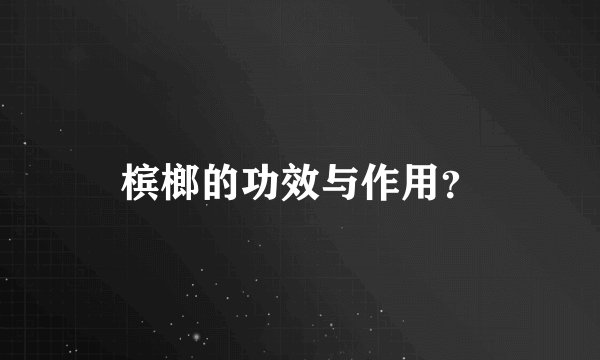 槟榔的功效与作用？