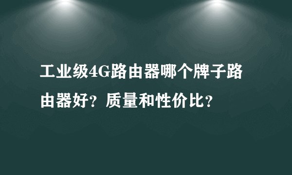 工业级4G路由器哪个牌子路由器好？质量和性价比？