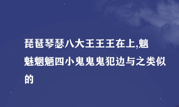 琵琶琴瑟八大王王王在上,魑魅魍魉四小鬼鬼鬼犯边与之类似的