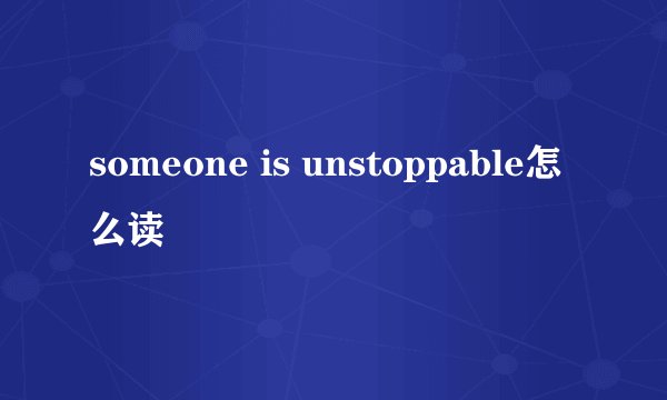 someone is unstoppable怎么读