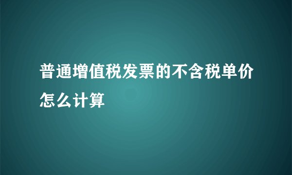 普通增值税发票的不含税单价怎么计算