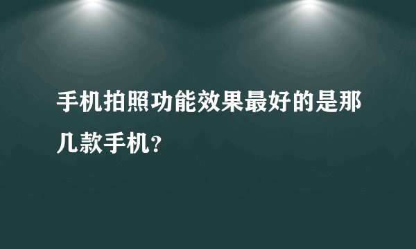 手机拍照功能效果最好的是那几款手机？