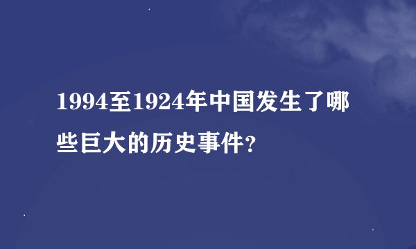 1994至1924年中国发生了哪些巨大的历史事件？