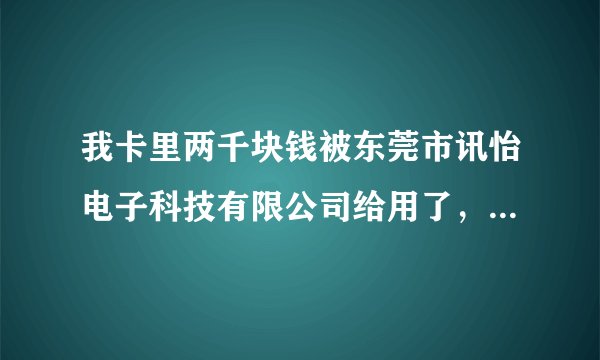 我卡里两千块钱被东莞市讯怡电子科技有限公司给用了，理由是购买可币，我该怎么办？