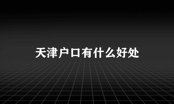天津户口有什么好处