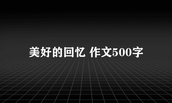 美好的回忆 作文500字
