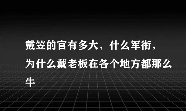 戴笠的官有多大，什么军衔，为什么戴老板在各个地方都那么牛