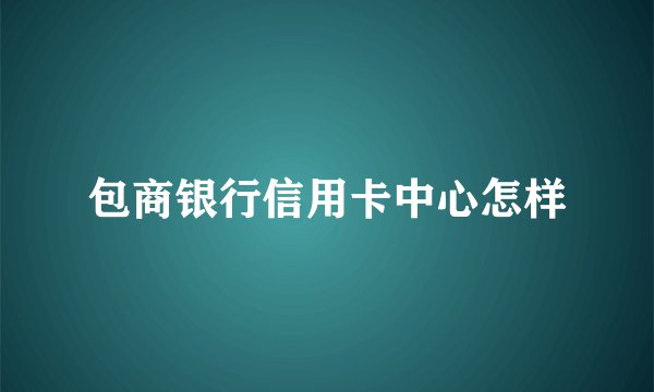 包商银行信用卡中心怎样