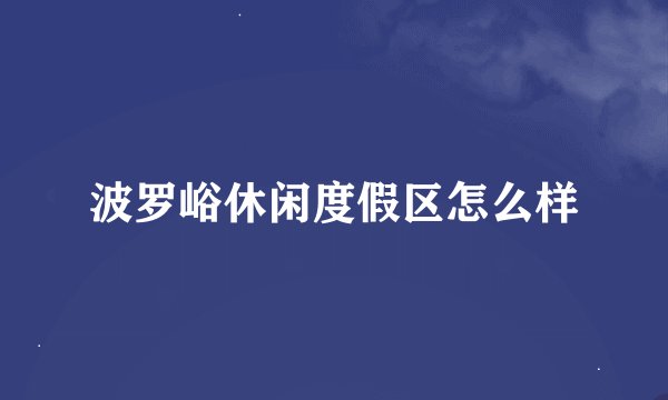 波罗峪休闲度假区怎么样