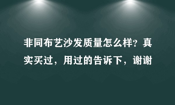 非同布艺沙发质量怎么样？真实买过，用过的告诉下，谢谢
