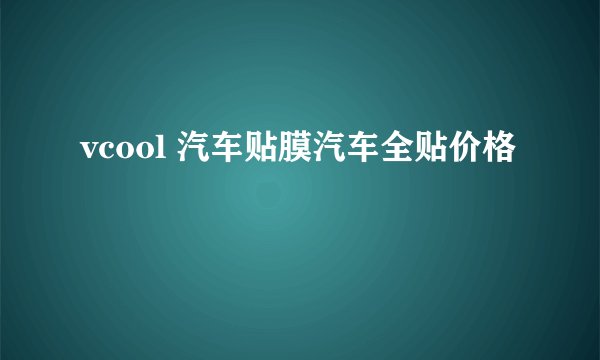 vcool 汽车贴膜汽车全贴价格