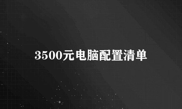 3500元电脑配置清单
