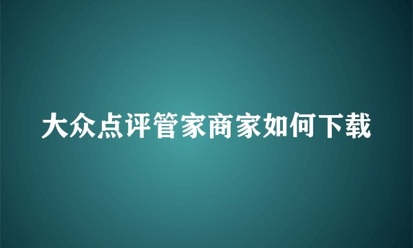 大众点评管家商家如何下载