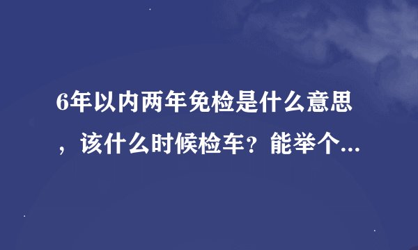 6年以内两年免检是什么意思，该什么时候检车？能举个例子吗？